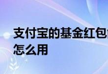 支付宝的基金红包能用吗 支付宝基金的红包怎么用