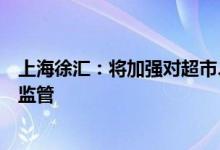 上海徐汇：将加强对超市、菜场、药店等服务型行业的日常监管