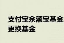支付宝余额宝基金怎么更换 余额宝哪里可以更换基金