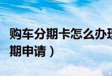 购车分期卡怎么办理（大新银行信用卡购车分期申请）