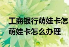 工商银行萌娃卡怎么绑定手机 请问工商银行萌娃卡怎么办理