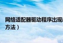 网络适配器驱动程序出现感叹号（网络适配器感叹号的解决方法）