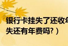 银行卡挂失了还收年费吗（大新银行信用卡挂失还有年费吗?）