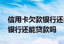 信用卡欠款银行还能办储蓄卡吗 信用卡欠款银行还能贷款吗