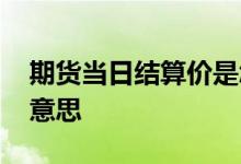 期货当日结算价是怎么定的 期货平仓是什么意思