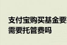 支付宝购买基金要交托管费吗 支付宝买基金需要托管费吗