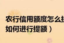 农行信用额度怎么提升（北京农商银行信用卡如何进行提额）