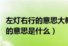 左灯右行的意思大概就是明知是错（左灯右行的意思是什么）