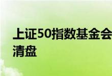 上证50指数基金会清盘吗 指数基金会不会被清盘