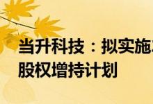 当升科技：拟实施2022年管理层与核心骨干股权增持计划