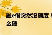 融e借突然没额度 融e借有额度但审核不过怎么破