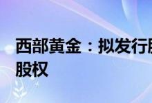 西部黄金：拟发行股份购买三家公司100%的股权