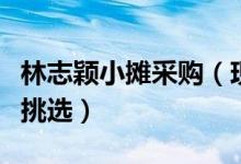 林志颖小摊采购（现身菜市场买鲜鱼不知如何挑选）