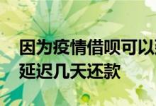 因为疫情借呗可以延迟还款吗 借呗还款可以延迟几天还款