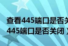 查看445端口是否关闭成功的方法（如何查看445端口是否关闭）