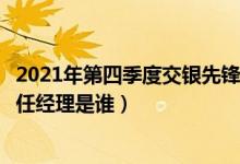 2021年第四季度交银先锋混合基金资产怎么配置（该基金现任经理是谁）