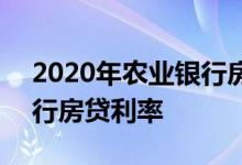 2020年农业银行房贷利率表 2020年农业银行房贷利率