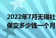 2022年7月无锡社保基数调整方法有哪些 社保交多少钱一个月 