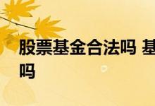 股票基金合法吗 基金内所持有股票是真实的吗