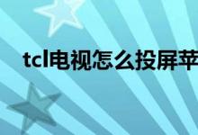 tcl电视怎么投屏苹果（tcl电视怎么投屏）