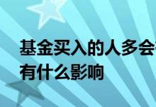 基金买入的人多会有什么影响 基金买的人多有什么影响