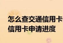 怎么查交通信用卡申请进度查询 怎么查交通信用卡申请进度