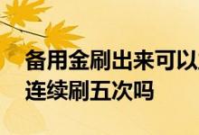 备用金刷出来可以立马还进去嘛 备用金可以连续刷五次吗