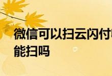 微信可以扫云闪付收款码 云闪付收款码微信能扫吗