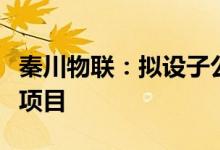 秦川物联：拟设子公司投建智能传感器产业化项目