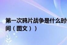 第一次鸦片战争是什么时候开始（第一次鸦片战争是什么时间（图文））
