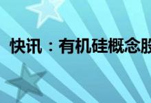 快讯：有机硅概念股再度走强中旗新材涨停