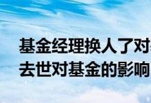 基金经理换人了对基金有什么影响 基金经理去世对基金的影响