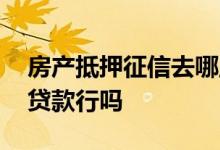 房产抵押征信去哪里办 征信太花做房产抵押贷款行吗