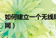 如何建立一个无线局域网（如何建立无线局域网）
