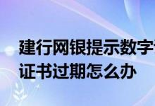 建行网银提示数字证书过期怎么办 建行网银证书过期怎么办