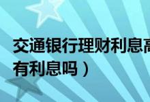 交通银行理财利息高吗（交通银行信用卡透支有利息吗）