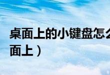 桌面上的小键盘怎么关（如何把键盘显示在桌面上）