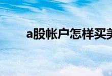 a股帐户怎样买美股 如何购买美股呢