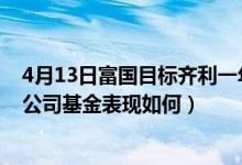 4月13日富国目标齐利一年期纯债债券最新净值是多少（同公司基金表现如何）