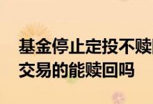 基金停止定投不赎回可以吗 基金状态是停止交易的能赎回吗