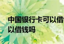 中国银行卡可以借钱吗 中国银行的借记卡可以借钱吗