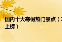 国内十大寒假热门景点（12月最佳旅游景点推荐广西涠洲岛上榜）