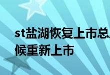 st盐湖恢复上市总股本是多少 st盐湖什么时候重新上市 