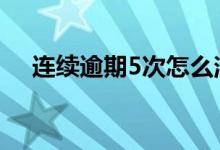 连续逾期5次怎么消除 逾期6次补救办法