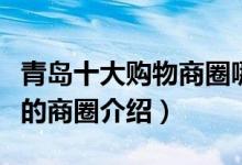 青岛十大购物商圈哪个好（青岛消费能力最高的商圈介绍）