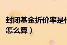 封闭基金折价率是什么意思（封闭基金折价率怎么算）