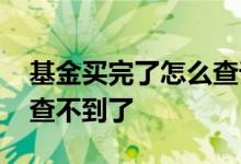 基金买完了怎么查询 上周五买的基金怎么还查不到了