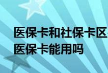 医保卡和社保卡区别有哪些 一个省不一个市医保卡能用吗 