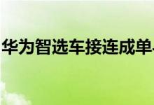 华为智选车接连成单与奇瑞、江淮等敲定合作