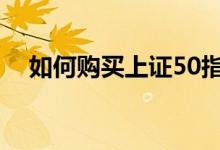 如何购买上证50指数 中国50指数怎么买